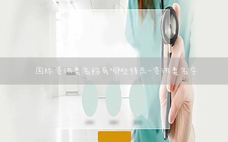 國(guó)際資訊類名稱有哪些特點(diǎn)-資訊類名字