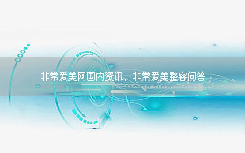 非常愛美網(wǎng)國內(nèi)資訊，非常愛美整容問答