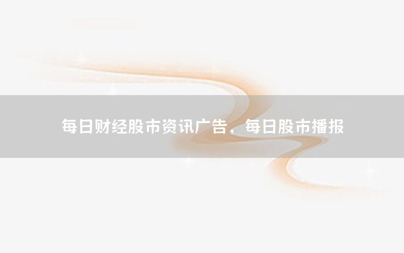 每日財經(jīng)股市資訊廣告，每日股市播報
