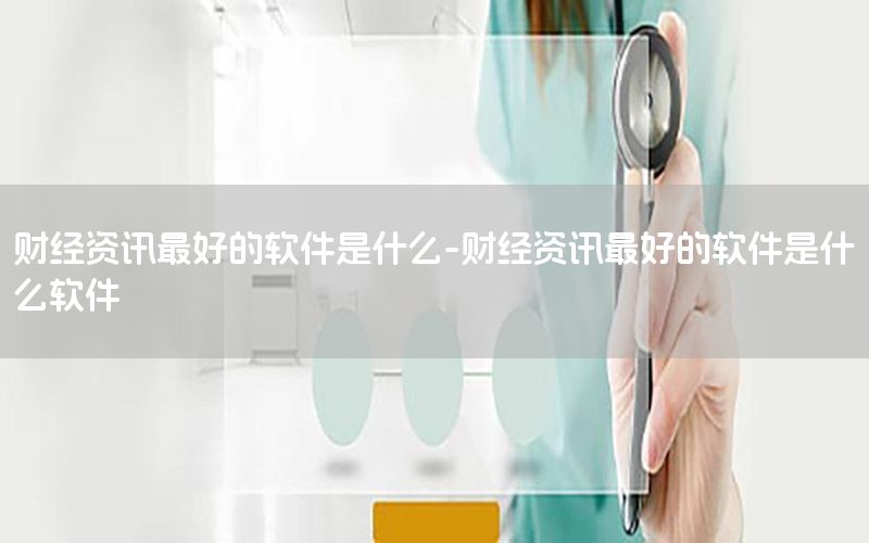 財經(jīng)資訊最好的軟件是什么-財經(jīng)資訊最好的軟件是什么軟件