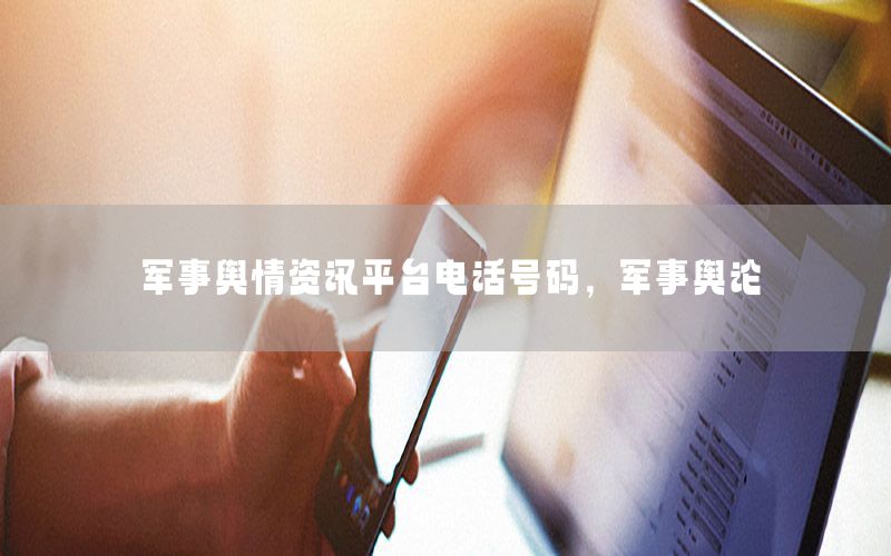 軍事輿情資訊平臺(tái)電話號(hào)碼，軍事輿論