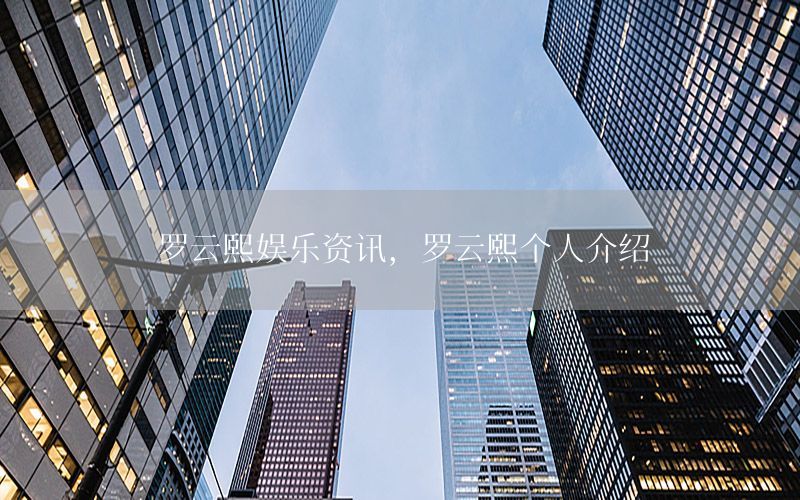 羅云熙娛樂資訊，羅云熙個(gè)人介紹