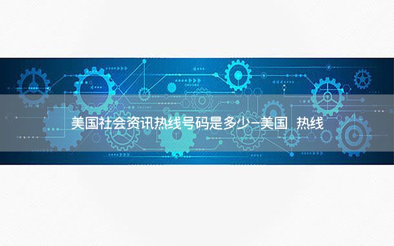 美國社會資訊熱線號碼是多少-美國 熱線