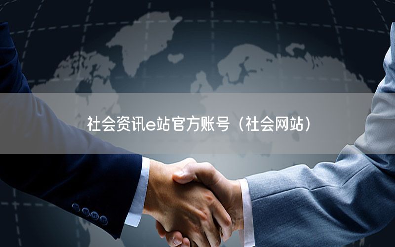 社會資訊e站官方賬號（社會網(wǎng)站）