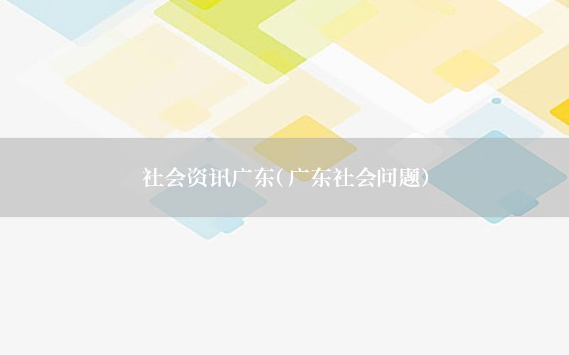 社會資訊廣東（廣東社會問題）