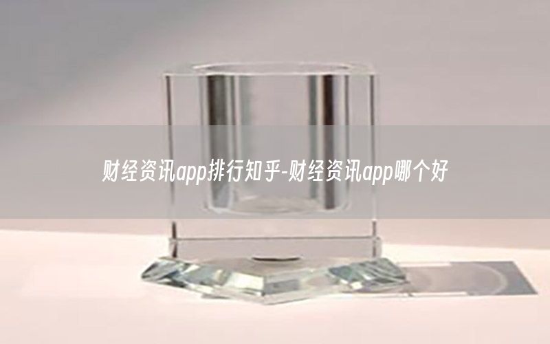 財(cái)經(jīng)資訊app排行知乎-財(cái)經(jīng)資訊app哪個好