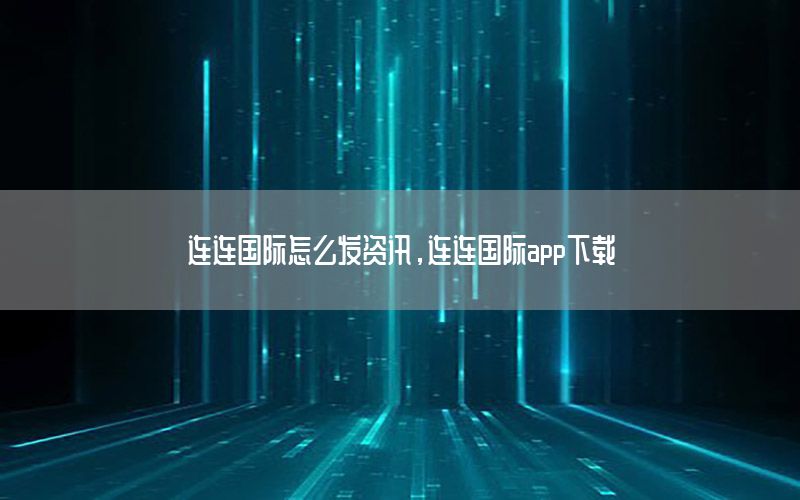 連連國際怎么發(fā)資訊，連連國際app下載
