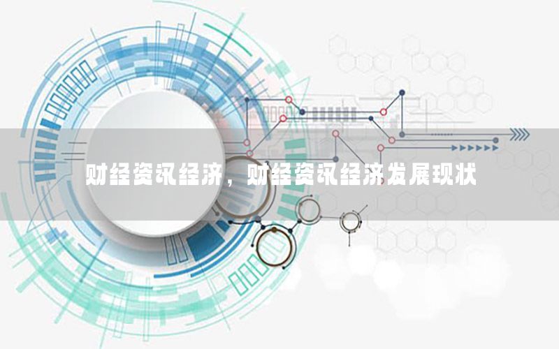 財經(jīng)資訊經(jīng)濟，財經(jīng)資訊經(jīng)濟發(fā)展現(xiàn)狀