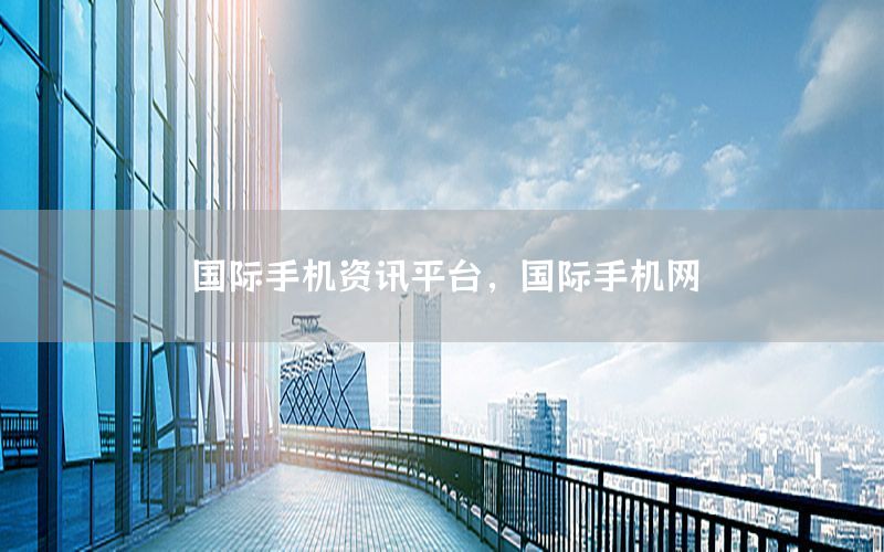 國際手機資訊平臺，國際手機網(wǎng)