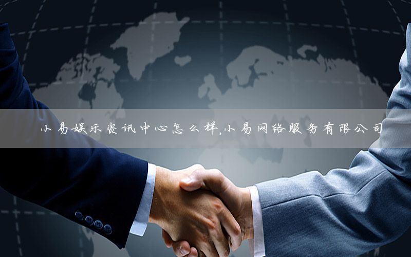 小易娛樂資訊中心怎么樣，小易網(wǎng)絡(luò)服務(wù)有限公司