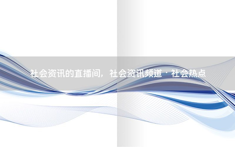 社會資訊的直播間，社會資訊頻道·社會熱點