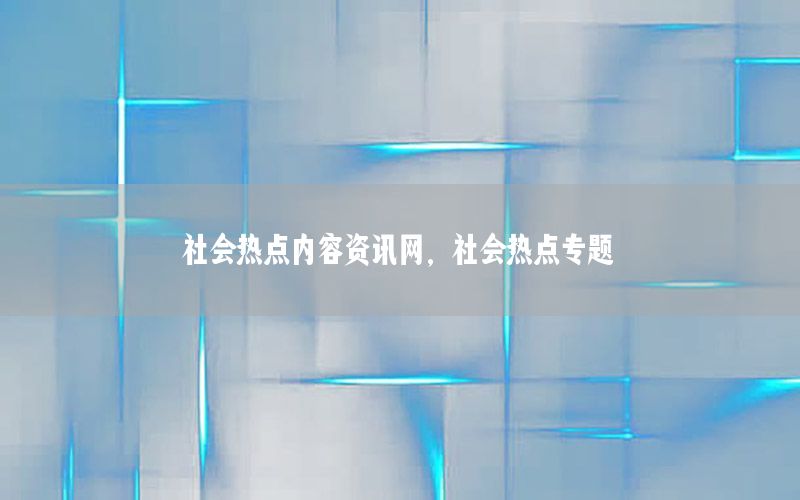 社會熱點內(nèi)容資訊網(wǎng)，社會熱點專題