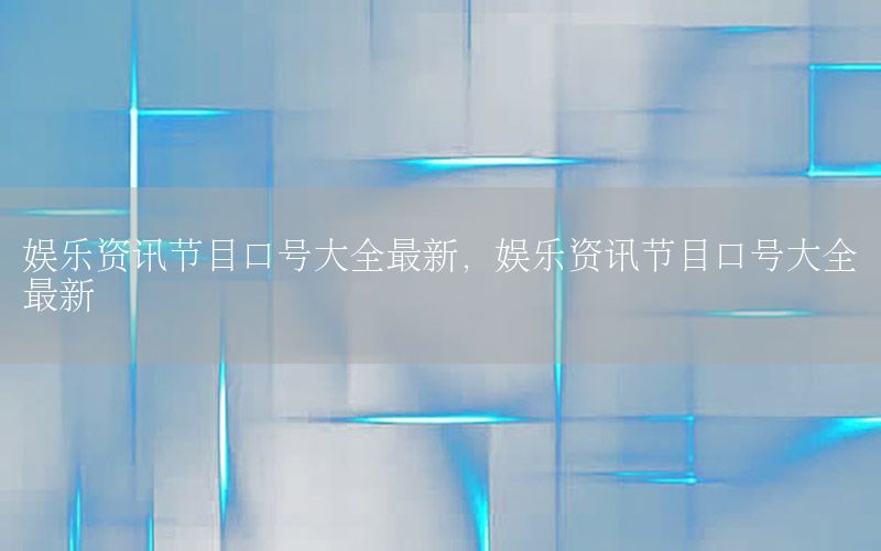 娛樂資訊節(jié)目口號(hào)大全最新，娛樂資訊節(jié)目口號(hào)大全最新