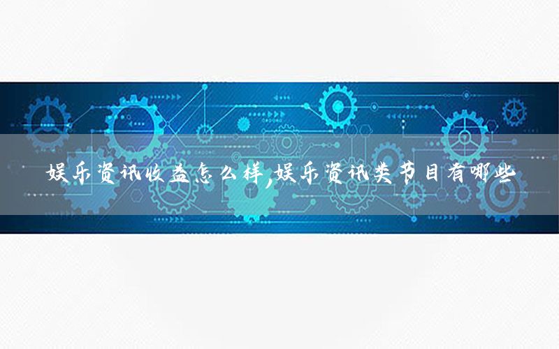 娛樂資訊收益怎么樣，娛樂資訊類節(jié)目有哪些