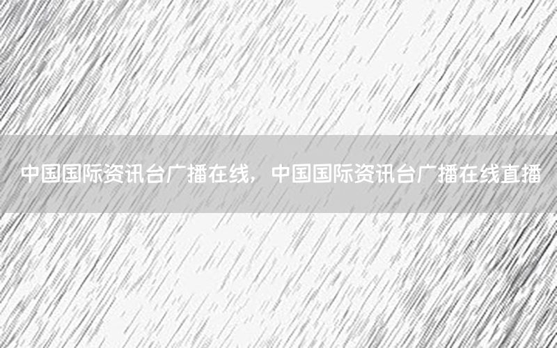 中國國際資訊臺(tái)廣播在線，中國國際資訊臺(tái)廣播在線直播
