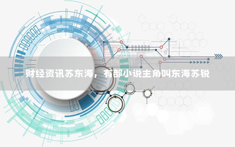 財經資訊蘇東海，有部小說主角叫東海蘇銳