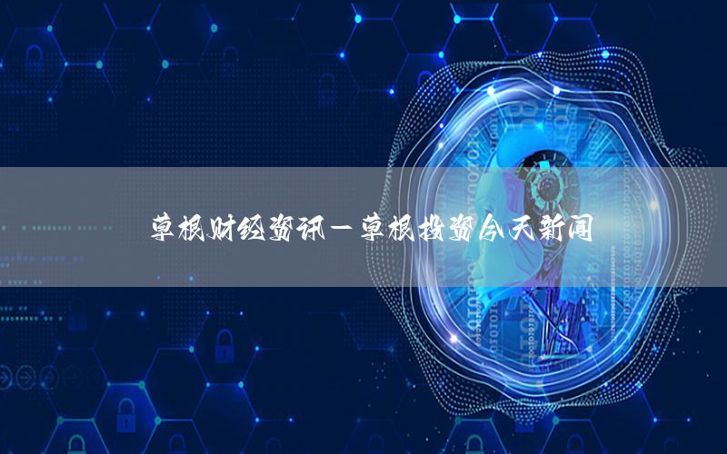 草根財經資訊-草根投資今天新聞