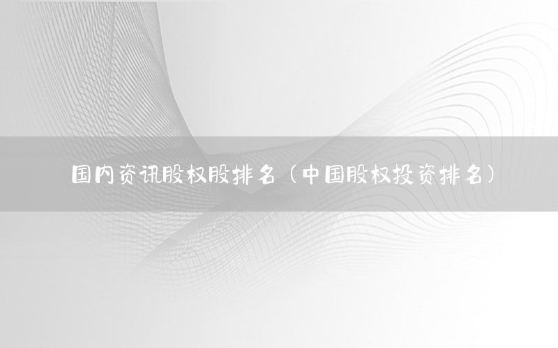 國內資訊股權股排名（中國股權投資排名）