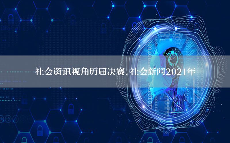 社會資訊視角歷屆決賽，社會新聞2021年