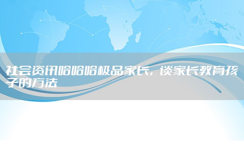 社會資訊哈哈哈極品家長，談家長教育孩子的方法