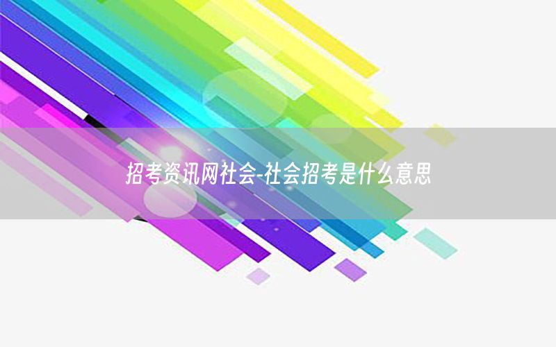 招考資訊網(wǎng)社會-社會招考是什么意思