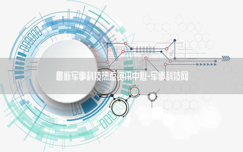 最新軍事科技熱點(diǎn)資訊中心-軍事科技網(wǎng)