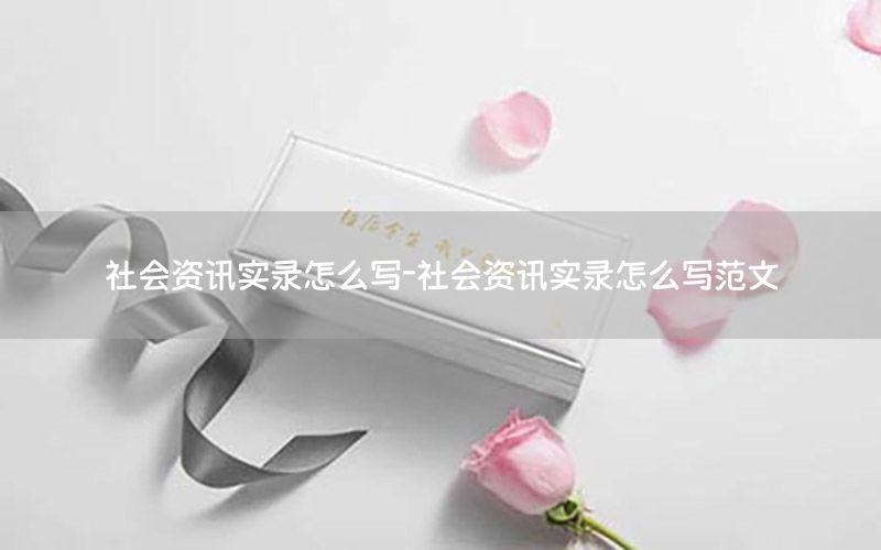 社會資訊實(shí)錄怎么寫-社會資訊實(shí)錄怎么寫范文