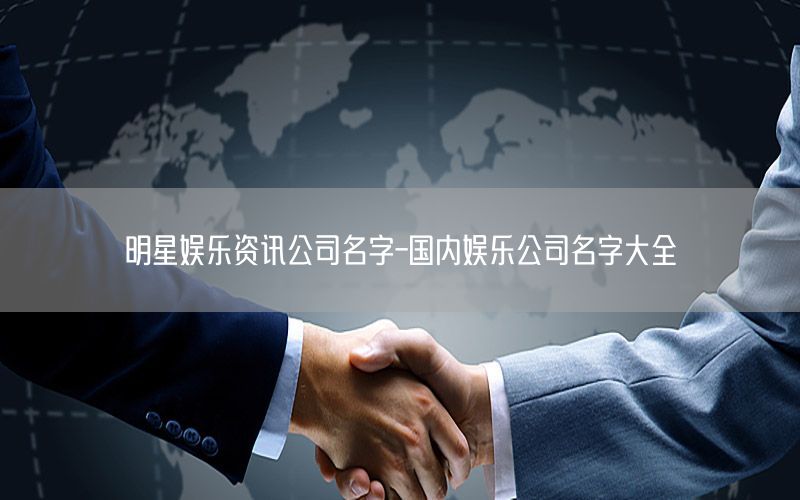 明星娛樂資訊公司名字-國(guó)內(nèi)娛樂公司名字大全
