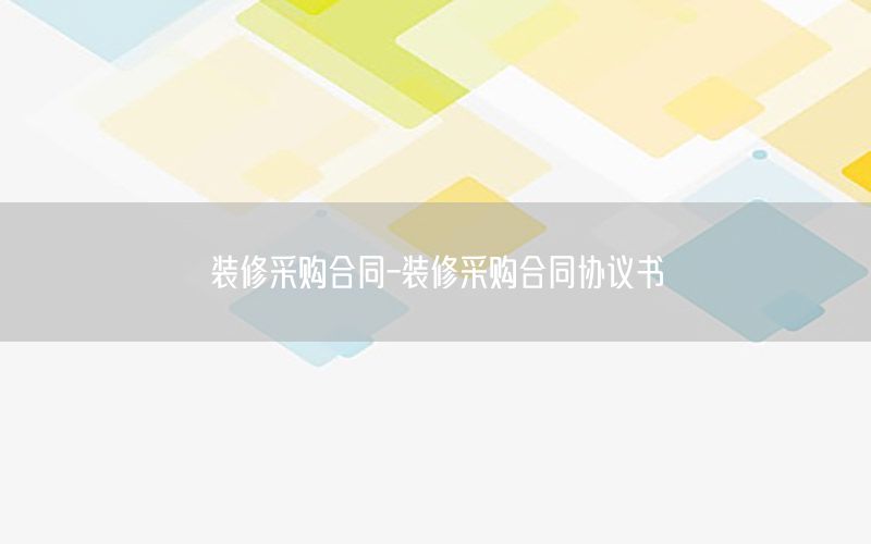 裝修采購合同-裝修采購合同協(xié)議書