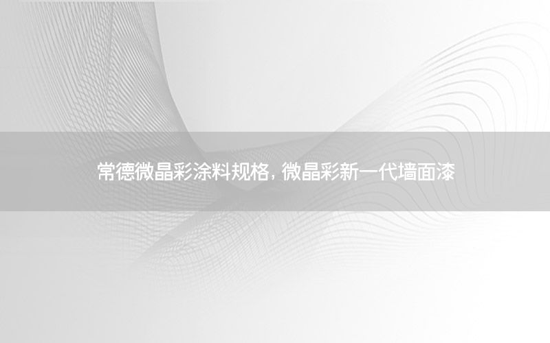 常德微晶彩涂料規(guī)格，微晶彩新一代墻面漆