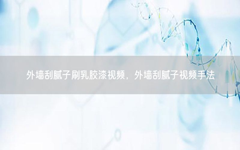 外墻刮膩?zhàn)铀⑷槟z漆視頻，外墻刮膩?zhàn)右曨l手法