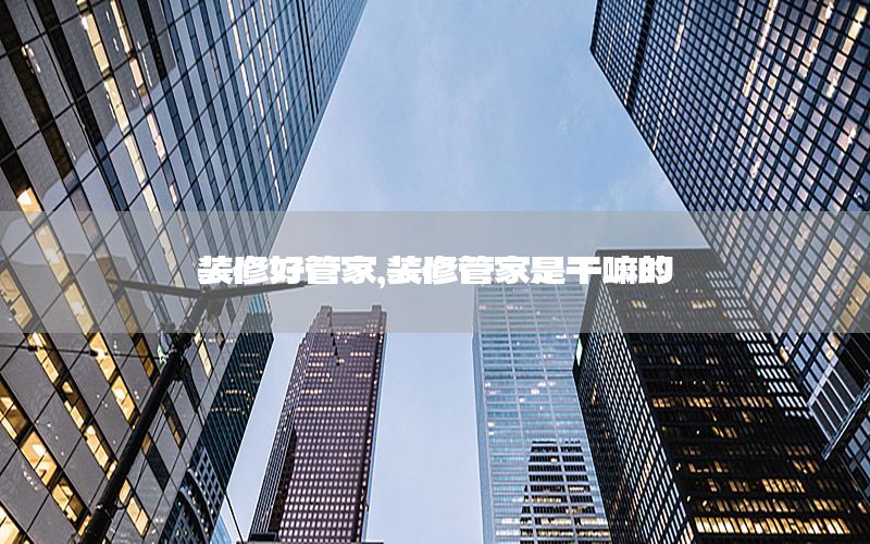 裝修好管家，裝修管家是干嘛的