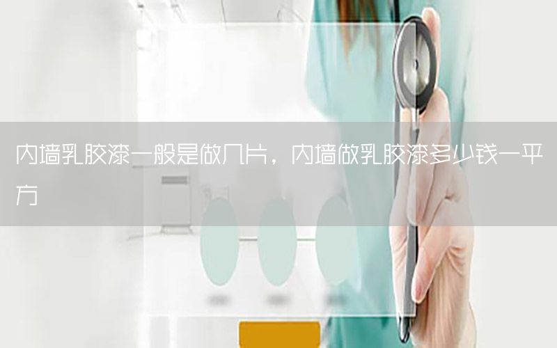 內(nèi)墻乳膠漆一般是做幾片，內(nèi)墻做乳膠漆多少錢一平方