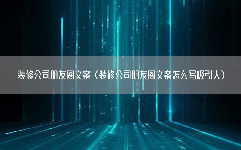 裝修公司朋友圈文案（裝修公司朋友圈文案怎么寫吸引人）