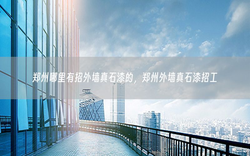 鄭州哪里有招外墻真石漆的，鄭州外墻真石漆招工