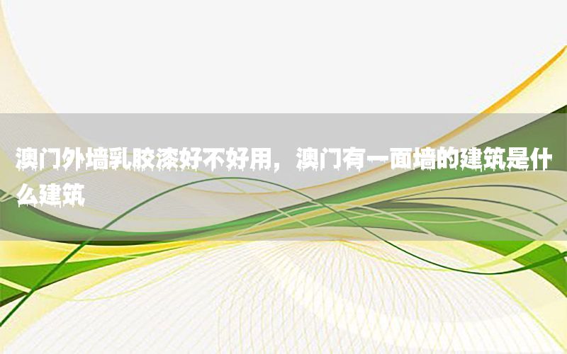 澳門外墻乳膠漆好不好用，澳門有一面墻的建筑是什么建筑