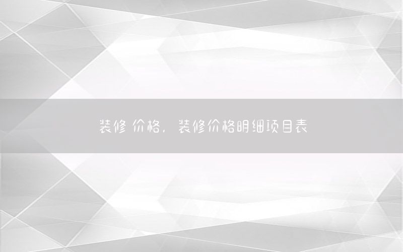 裝修 價(jià)格，裝修價(jià)格明細(xì)項(xiàng)目表