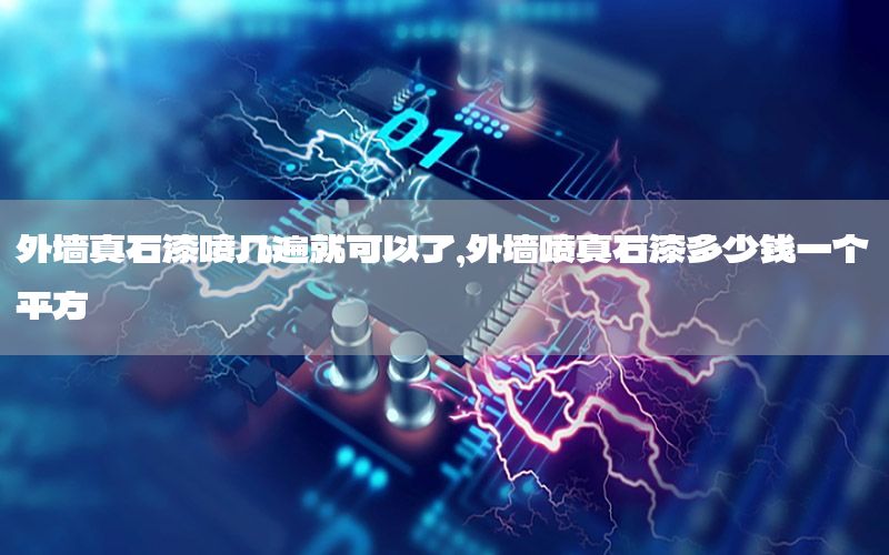 外墻真石漆噴幾遍就可以了，外墻噴真石漆多少錢(qián)一個(gè)平方