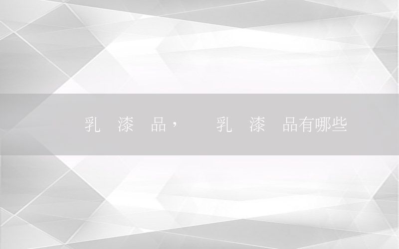 內(nèi)墻乳膠漆樣品，內(nèi)墻乳膠漆樣品有哪些