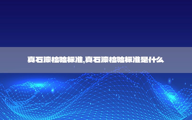 真石漆檢驗標準，真石漆檢驗標準是什么