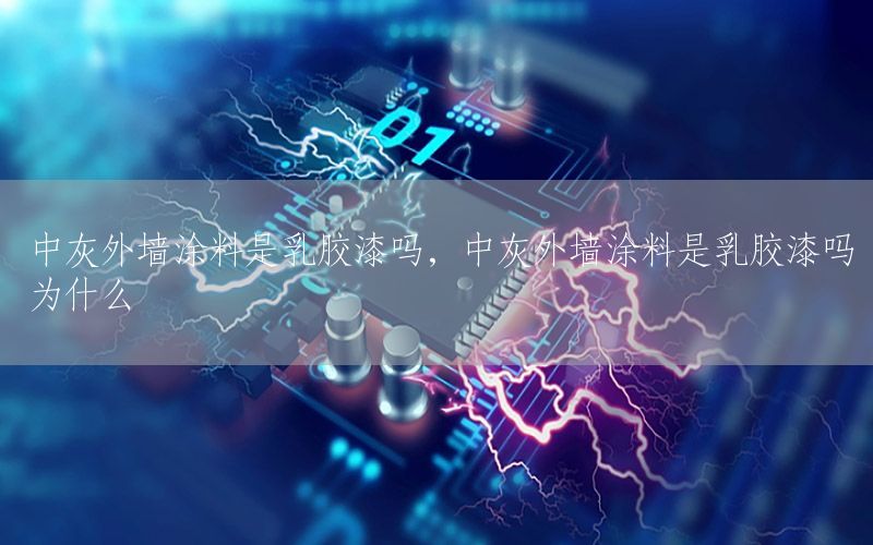 中灰外墻涂料是乳膠漆嗎，中灰外墻涂料是乳膠漆嗎為什么