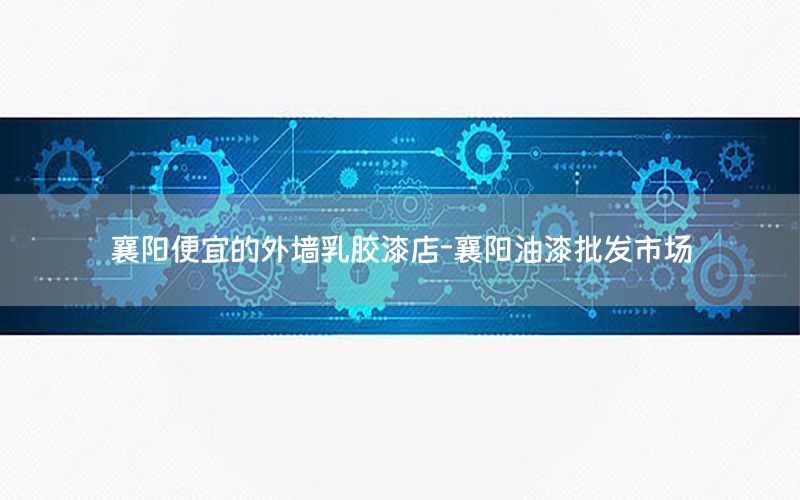 襄陽(yáng)便宜的外墻乳膠漆店-襄陽(yáng)油漆批發(fā)市場(chǎng)