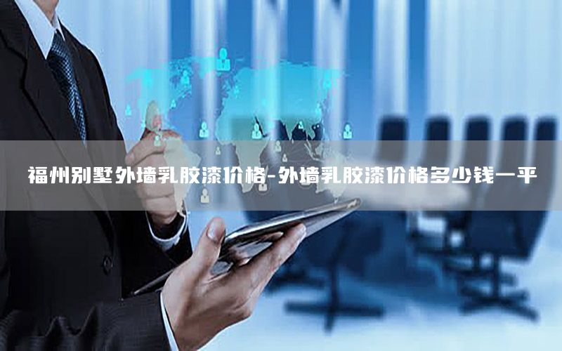 福州別墅外墻乳膠漆價(jià)格-外墻乳膠漆價(jià)格多少錢一平