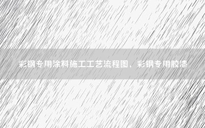 彩鋼專用涂料施工工藝流程圖，彩鋼專用膠漆