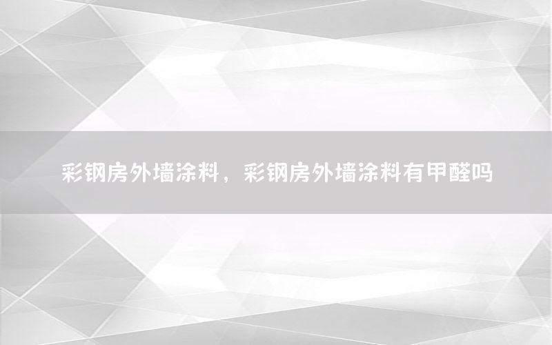 彩鋼房外墻涂料，彩鋼房外墻涂料有甲醛嗎