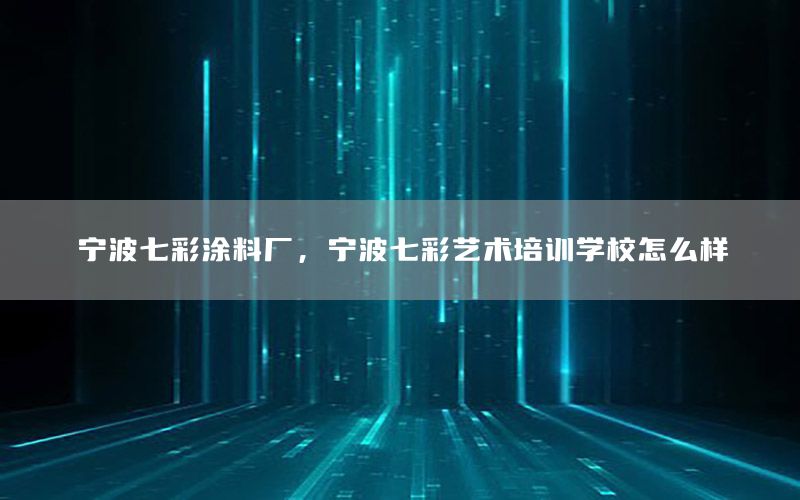 寧波七彩涂料廠，寧波七彩藝術培訓學校怎么樣
