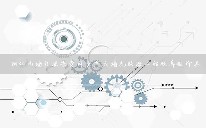 陽江內(nèi)墻乳膠漆費(fèi)用多少，內(nèi)墻乳膠漆工程預(yù)算報(bào)價(jià)表
