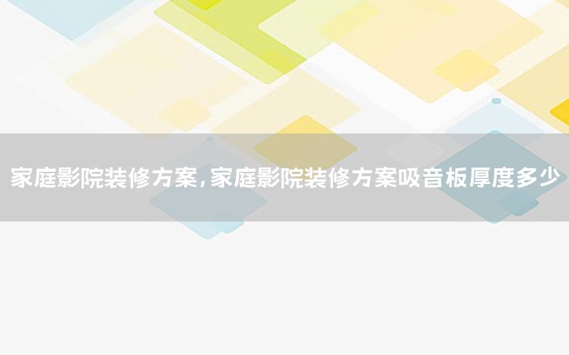 家庭影院裝修方案，家庭影院裝修方案吸音板厚度多少