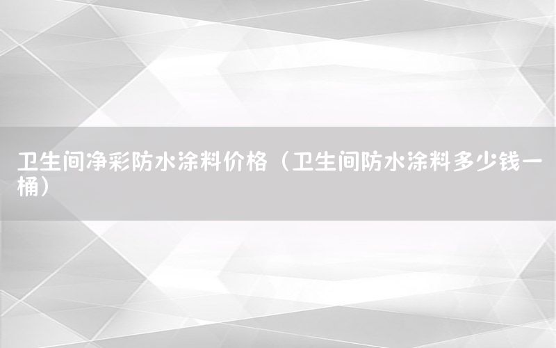 衛(wèi)生間凈彩防水涂料價格（衛(wèi)生間防水涂料多少錢一桶）