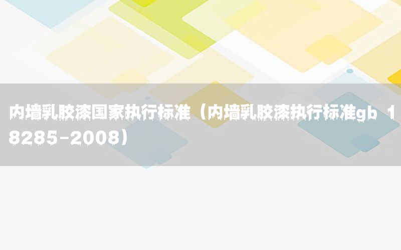 內(nèi)墻乳膠漆國家執(zhí)行標準（內(nèi)墻乳膠漆執(zhí)行標準gb 18285-2008）